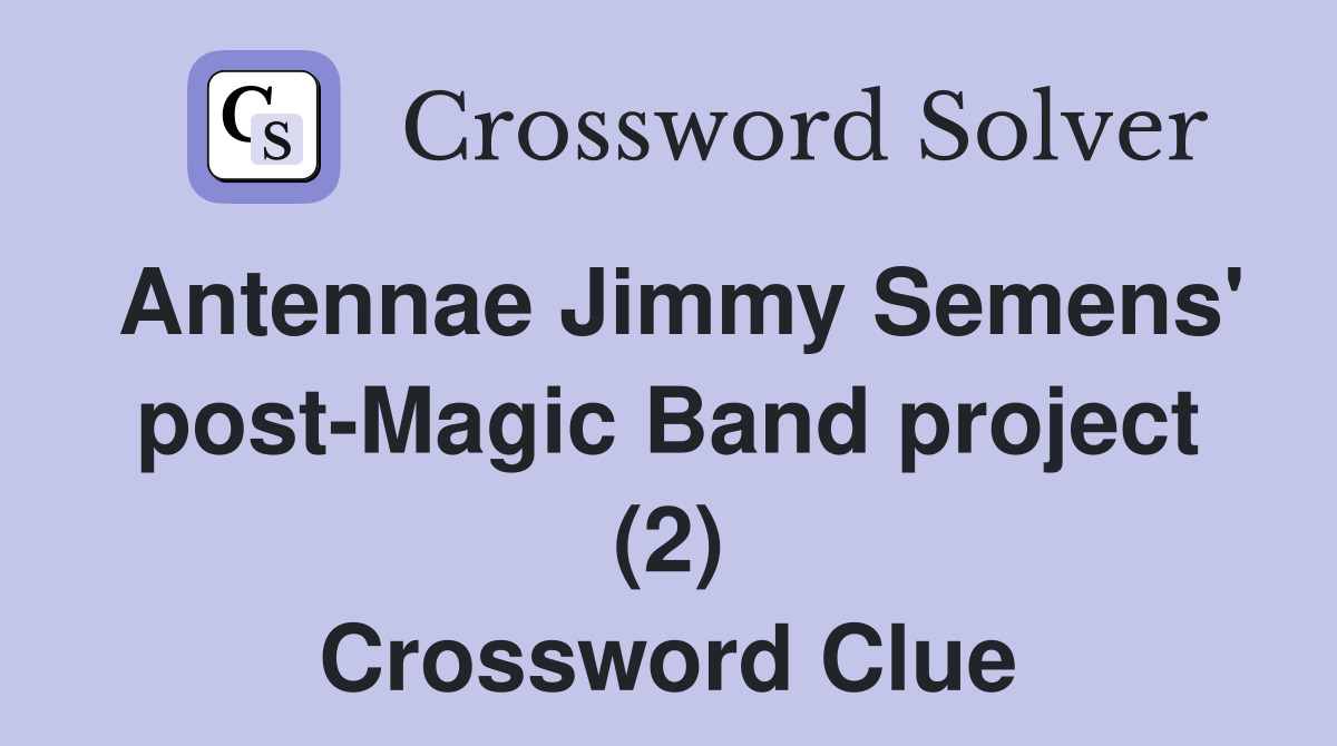Antennae Jimmy Semens' postMagic Band project (2) Crossword Clue